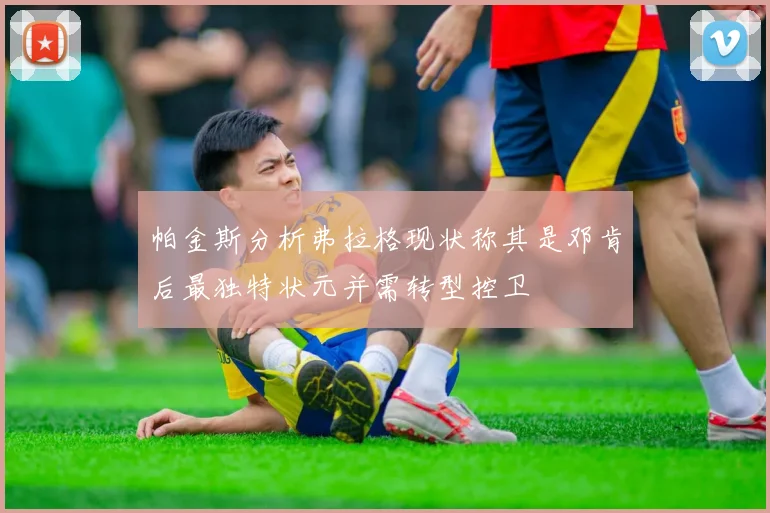 帕金斯分析弗拉格现状称其是邓肯后最独特状元并需转型控卫