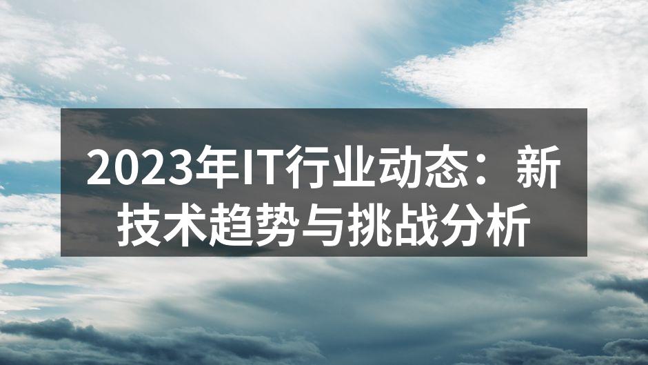 2023年IT行业动态：新技术趋势与挑战